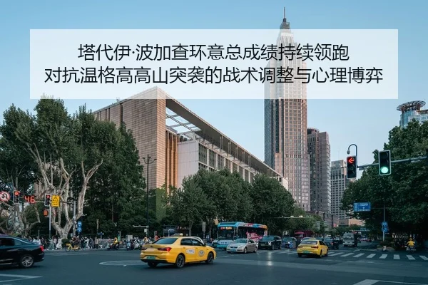塔代伊·波加查环意总成绩持续领跑 对抗温格高高山突袭的战术调整与心理博弈